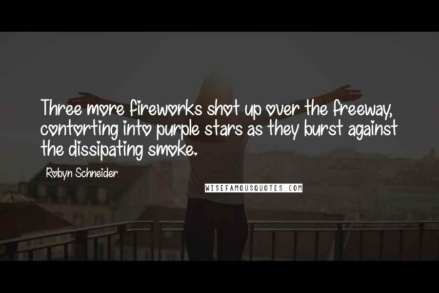 Robyn Schneider Quotes: Three more fireworks shot up over the freeway, contorting into purple stars as they burst against the dissipating smoke.