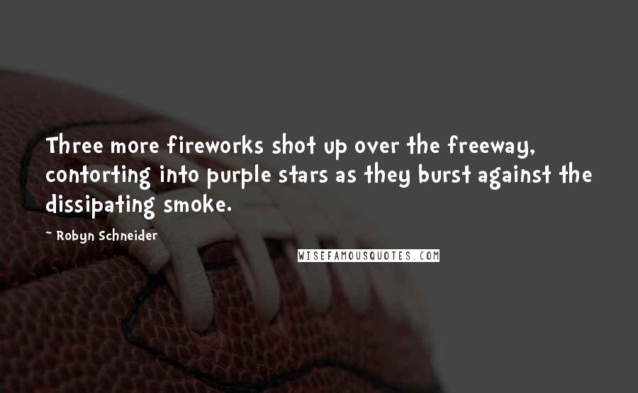 Robyn Schneider Quotes: Three more fireworks shot up over the freeway, contorting into purple stars as they burst against the dissipating smoke.