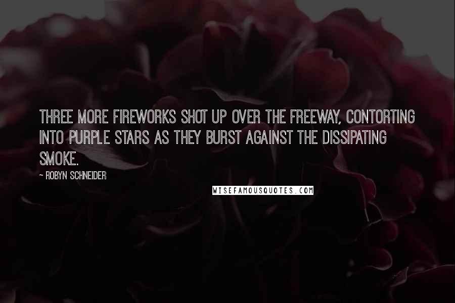 Robyn Schneider Quotes: Three more fireworks shot up over the freeway, contorting into purple stars as they burst against the dissipating smoke.