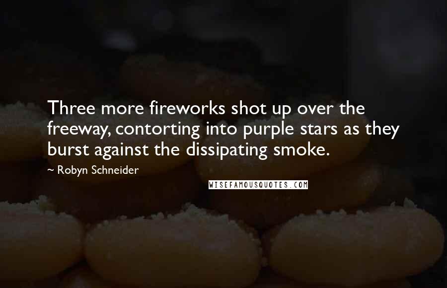 Robyn Schneider Quotes: Three more fireworks shot up over the freeway, contorting into purple stars as they burst against the dissipating smoke.