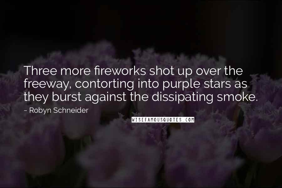 Robyn Schneider Quotes: Three more fireworks shot up over the freeway, contorting into purple stars as they burst against the dissipating smoke.