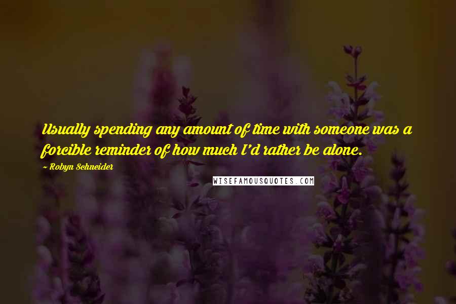 Robyn Schneider Quotes: Usually spending any amount of time with someone was a forcible reminder of how much I'd rather be alone.