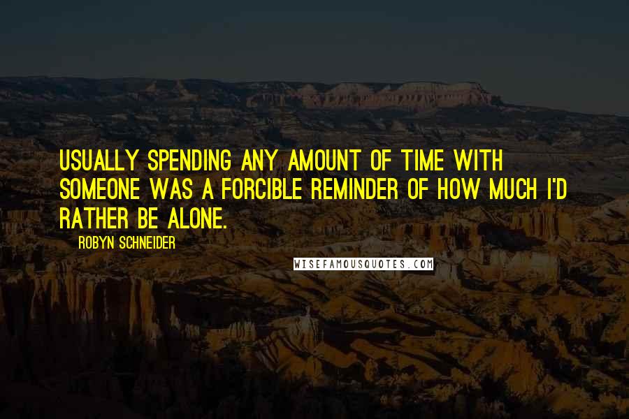 Robyn Schneider Quotes: Usually spending any amount of time with someone was a forcible reminder of how much I'd rather be alone.