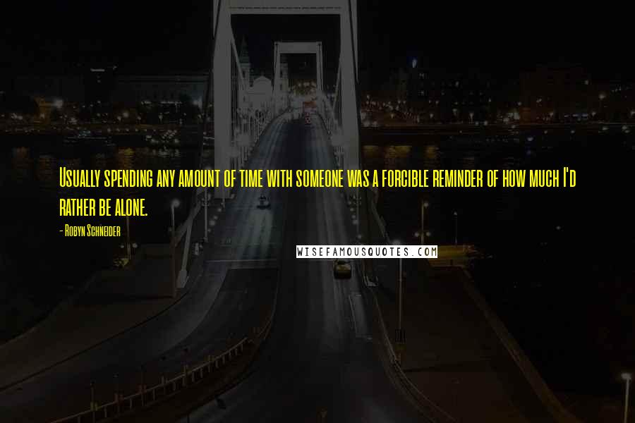 Robyn Schneider Quotes: Usually spending any amount of time with someone was a forcible reminder of how much I'd rather be alone.