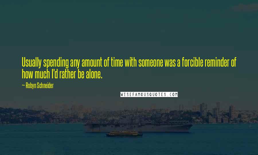 Robyn Schneider Quotes: Usually spending any amount of time with someone was a forcible reminder of how much I'd rather be alone.