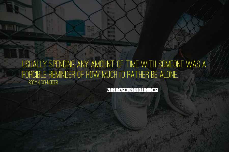 Robyn Schneider Quotes: Usually spending any amount of time with someone was a forcible reminder of how much I'd rather be alone.