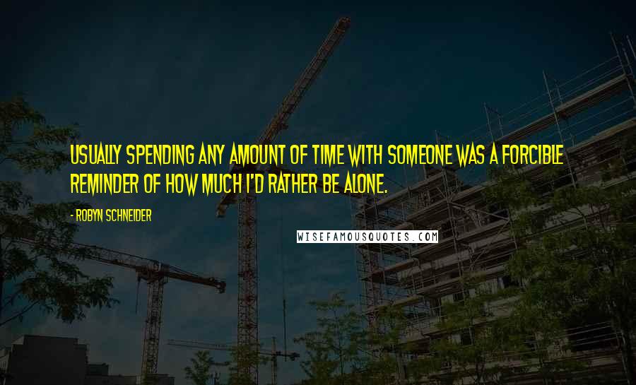 Robyn Schneider Quotes: Usually spending any amount of time with someone was a forcible reminder of how much I'd rather be alone.