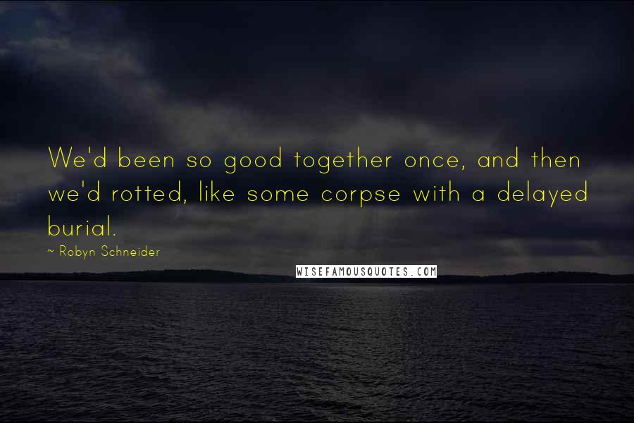 Robyn Schneider Quotes: We'd been so good together once, and then we'd rotted, like some corpse with a delayed burial.