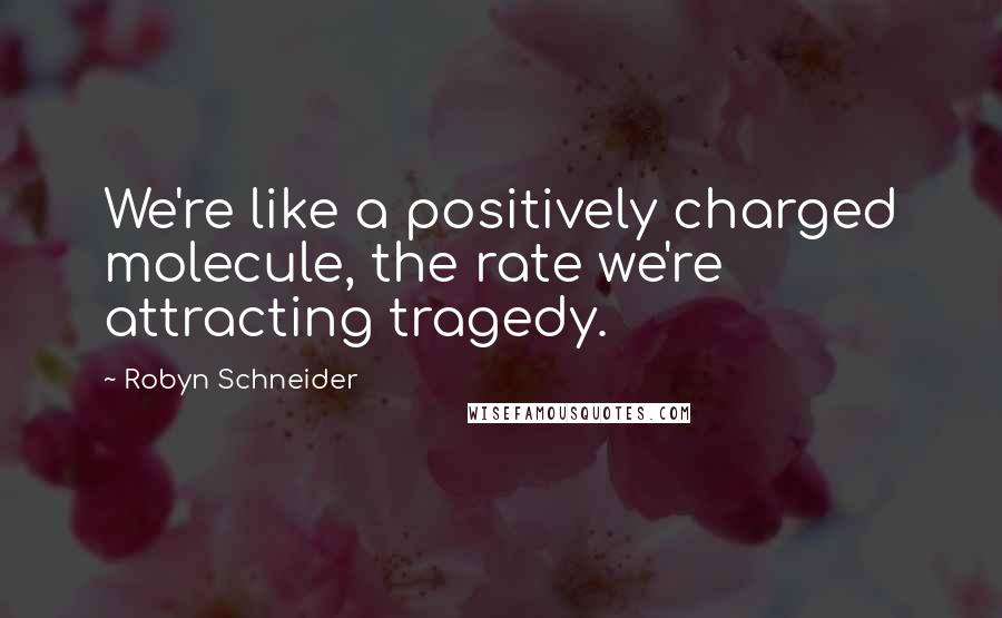 Robyn Schneider Quotes: We're like a positively charged molecule, the rate we're attracting tragedy.