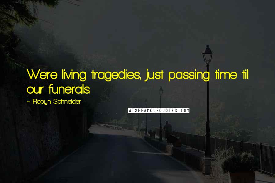 Robyn Schneider Quotes: We're living tragedies, just passing time 'til our funerals.