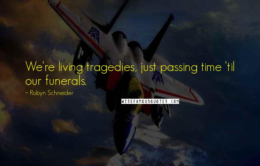 Robyn Schneider Quotes: We're living tragedies, just passing time 'til our funerals.