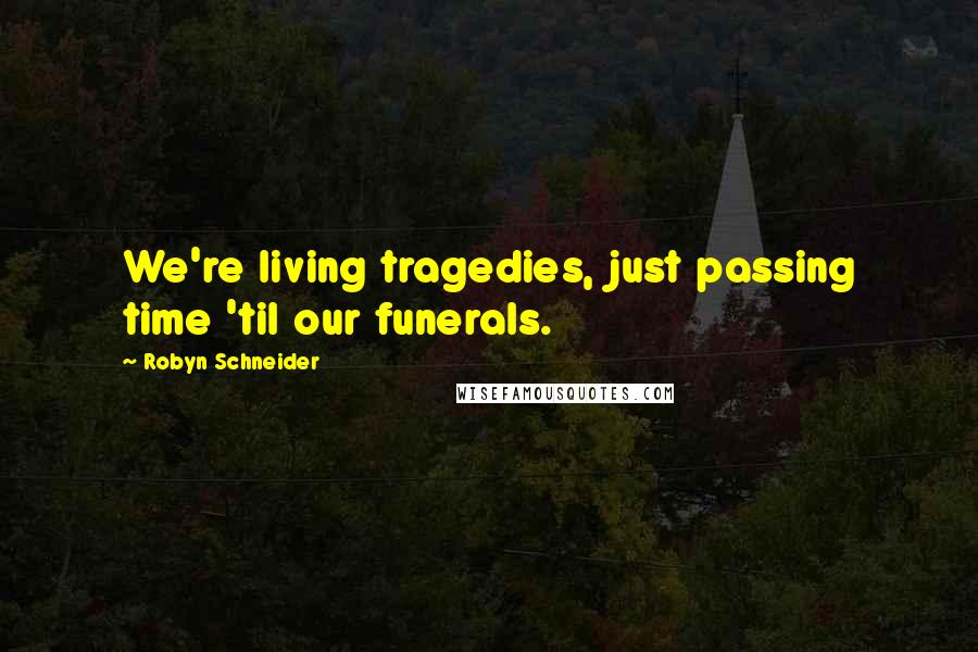 Robyn Schneider Quotes: We're living tragedies, just passing time 'til our funerals.