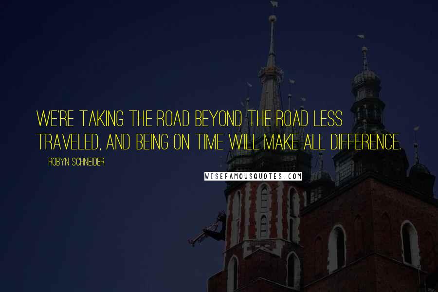 Robyn Schneider Quotes: We're taking the road beyond the road less traveled, and being on time will make all difference.