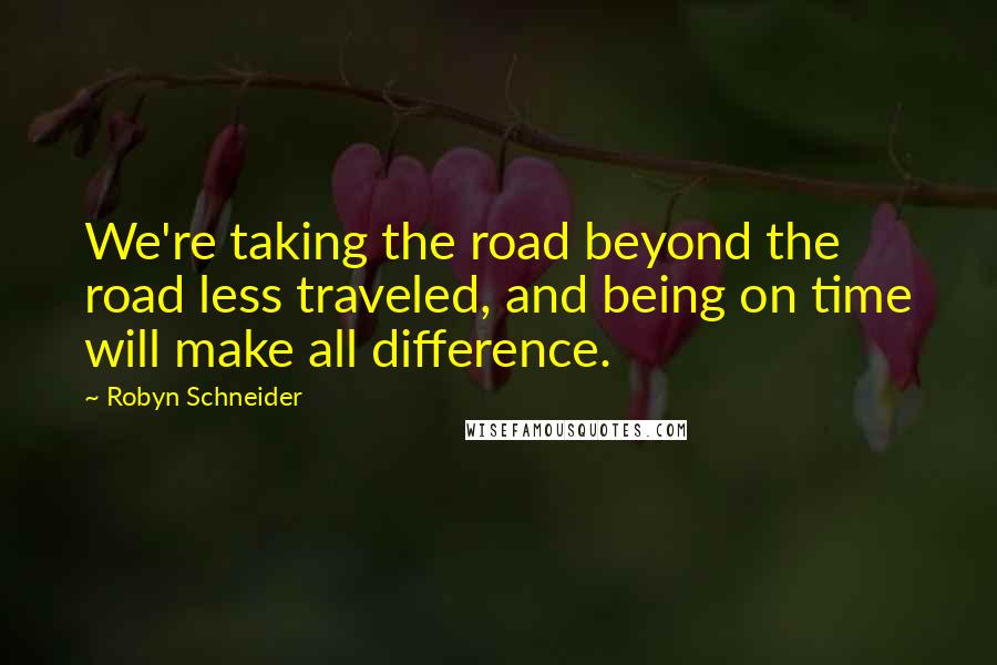 Robyn Schneider Quotes: We're taking the road beyond the road less traveled, and being on time will make all difference.