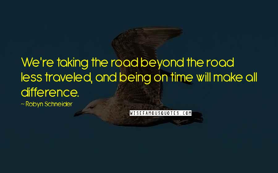 Robyn Schneider Quotes: We're taking the road beyond the road less traveled, and being on time will make all difference.