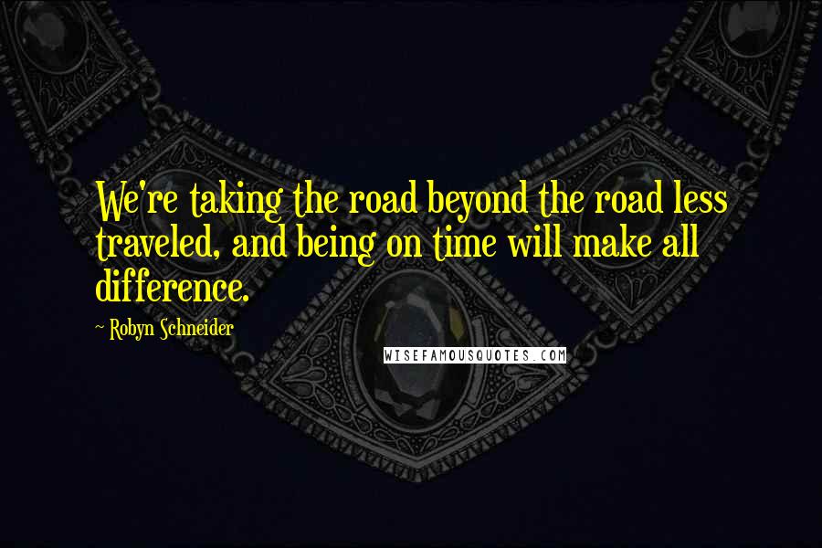 Robyn Schneider Quotes: We're taking the road beyond the road less traveled, and being on time will make all difference.