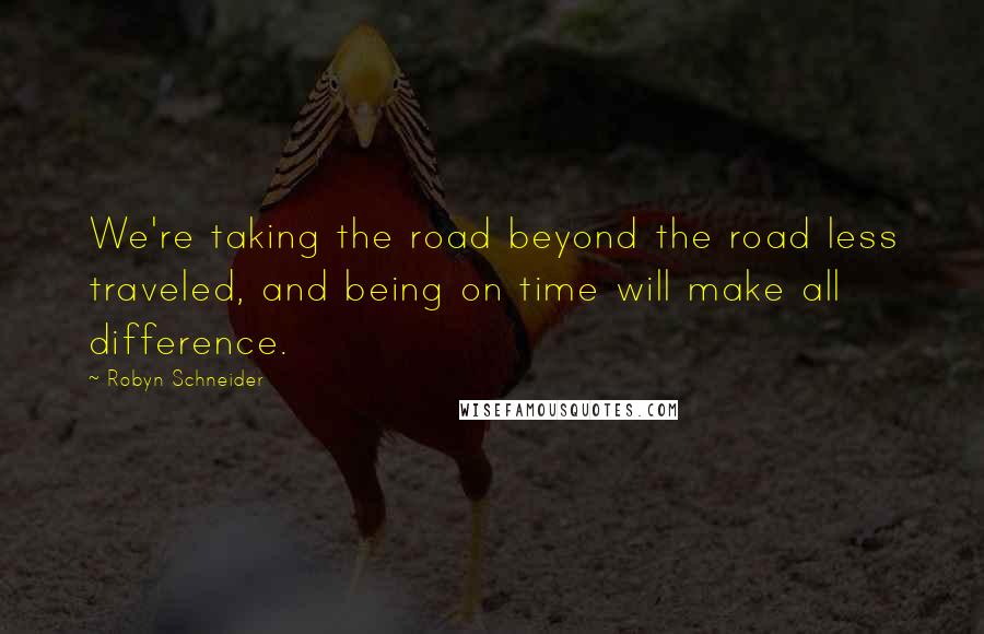 Robyn Schneider Quotes: We're taking the road beyond the road less traveled, and being on time will make all difference.