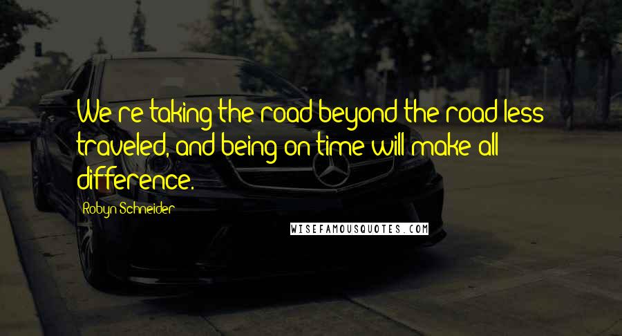 Robyn Schneider Quotes: We're taking the road beyond the road less traveled, and being on time will make all difference.