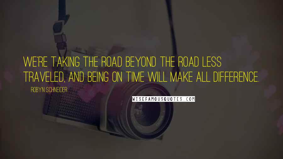 Robyn Schneider Quotes: We're taking the road beyond the road less traveled, and being on time will make all difference.