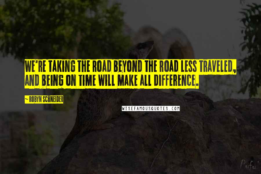 Robyn Schneider Quotes: We're taking the road beyond the road less traveled, and being on time will make all difference.