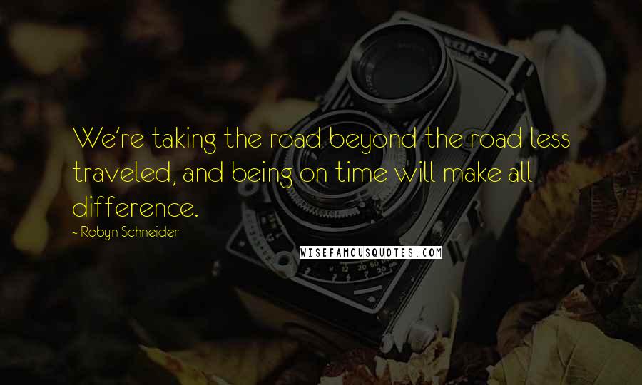 Robyn Schneider Quotes: We're taking the road beyond the road less traveled, and being on time will make all difference.