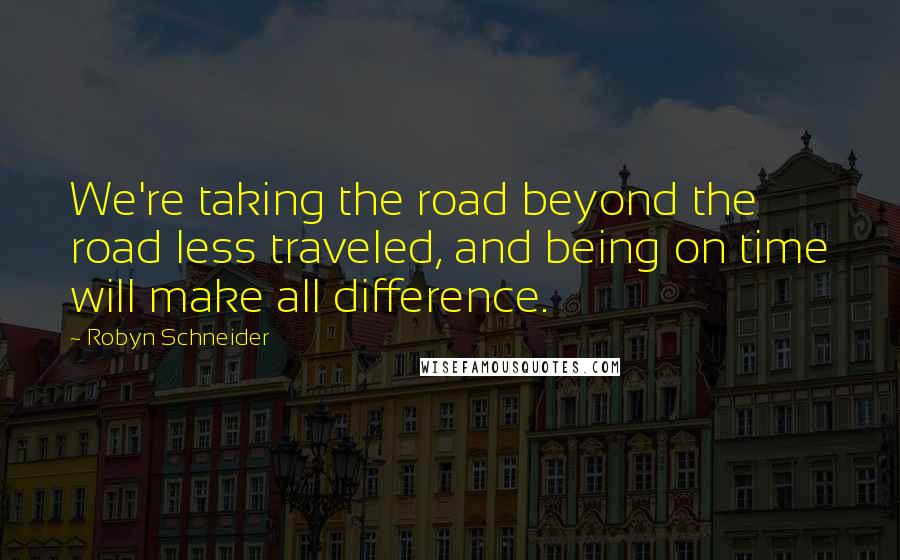 Robyn Schneider Quotes: We're taking the road beyond the road less traveled, and being on time will make all difference.