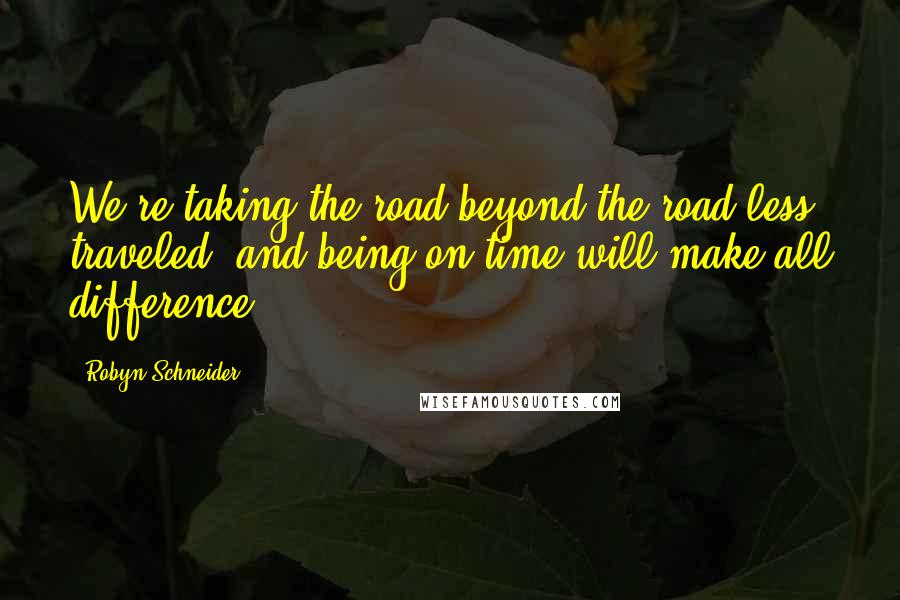 Robyn Schneider Quotes: We're taking the road beyond the road less traveled, and being on time will make all difference.