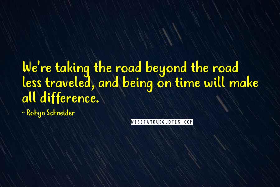 Robyn Schneider Quotes: We're taking the road beyond the road less traveled, and being on time will make all difference.