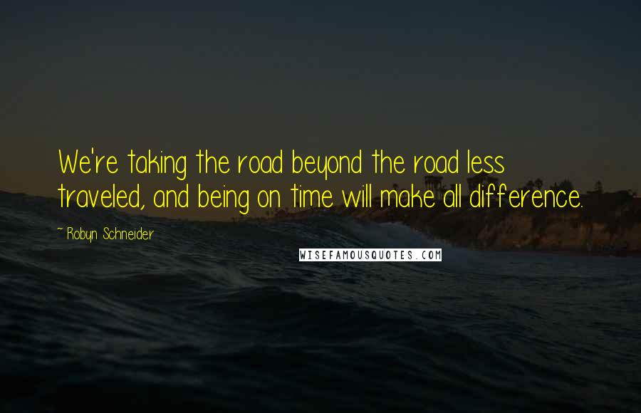 Robyn Schneider Quotes: We're taking the road beyond the road less traveled, and being on time will make all difference.