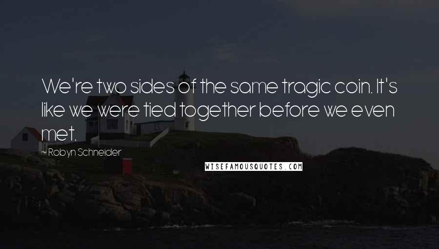 Robyn Schneider Quotes: We're two sides of the same tragic coin. It's like we were tied together before we even met.