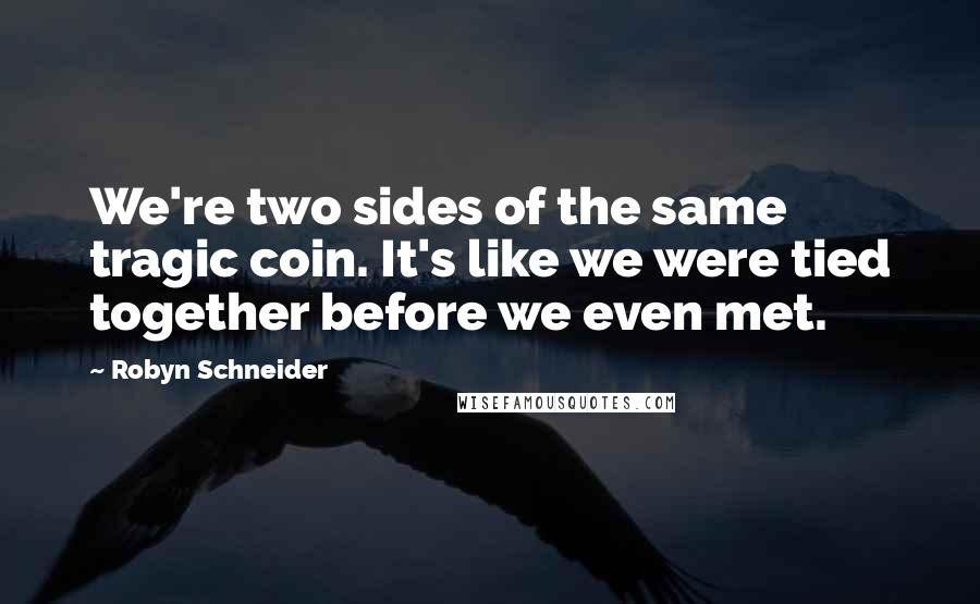 Robyn Schneider Quotes: We're two sides of the same tragic coin. It's like we were tied together before we even met.
