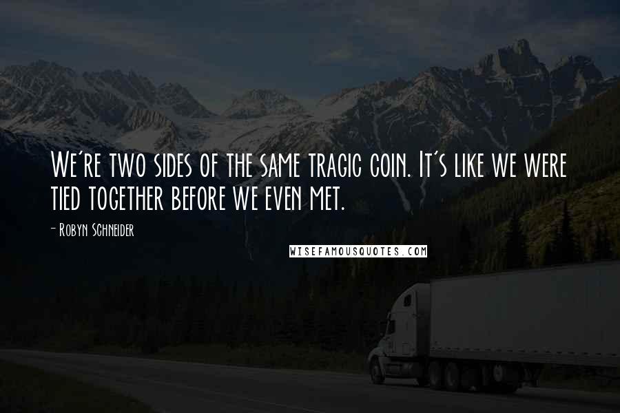 Robyn Schneider Quotes: We're two sides of the same tragic coin. It's like we were tied together before we even met.