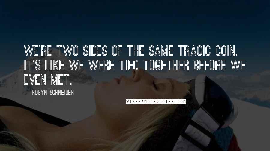 Robyn Schneider Quotes: We're two sides of the same tragic coin. It's like we were tied together before we even met.