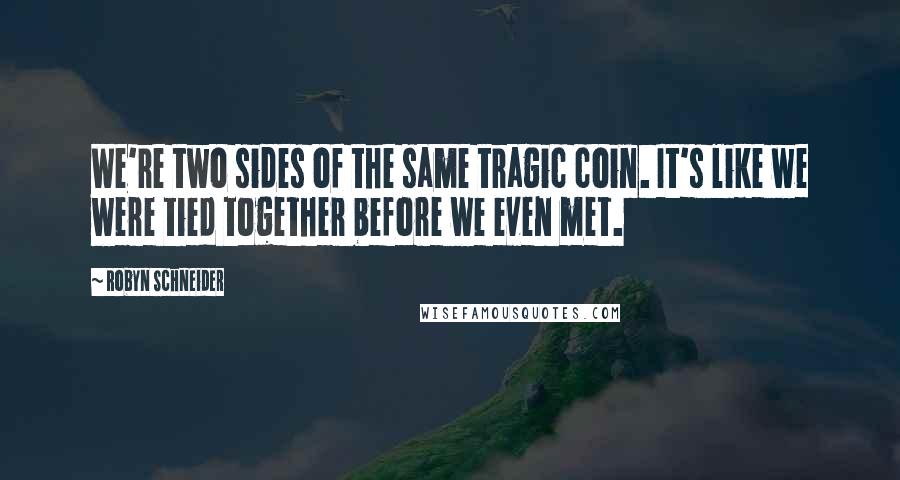 Robyn Schneider Quotes: We're two sides of the same tragic coin. It's like we were tied together before we even met.