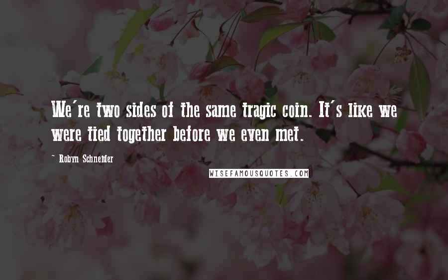 Robyn Schneider Quotes: We're two sides of the same tragic coin. It's like we were tied together before we even met.