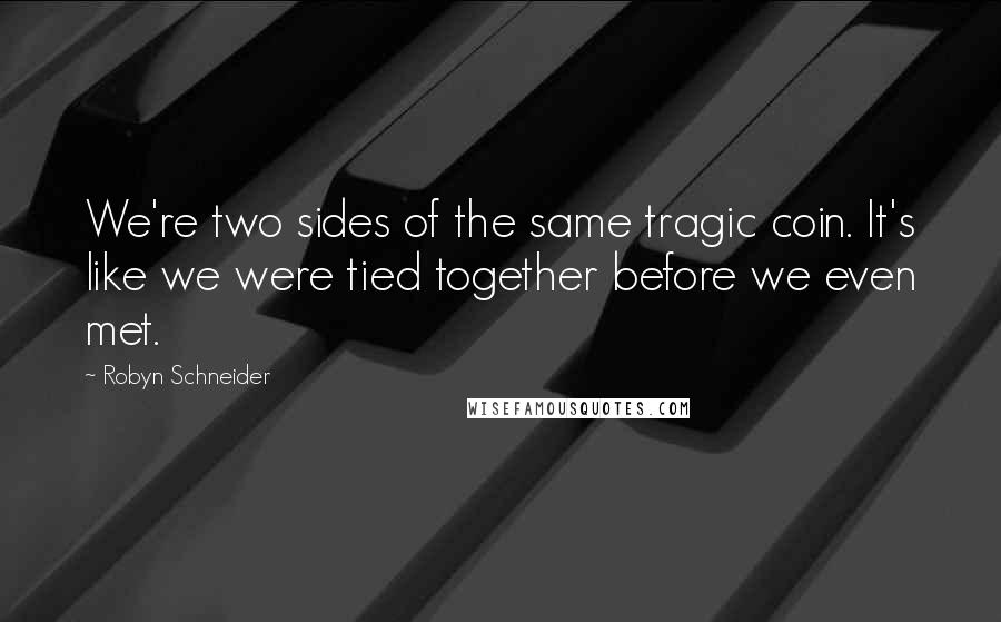 Robyn Schneider Quotes: We're two sides of the same tragic coin. It's like we were tied together before we even met.