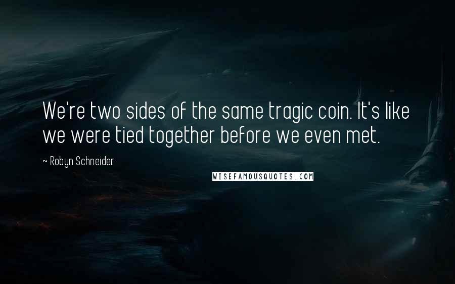 Robyn Schneider Quotes: We're two sides of the same tragic coin. It's like we were tied together before we even met.