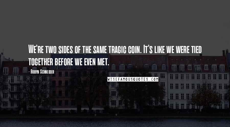 Robyn Schneider Quotes: We're two sides of the same tragic coin. It's like we were tied together before we even met.