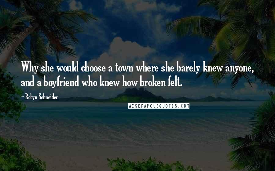 Robyn Schneider Quotes: Why she would choose a town where she barely knew anyone, and a boyfriend who knew how broken felt.