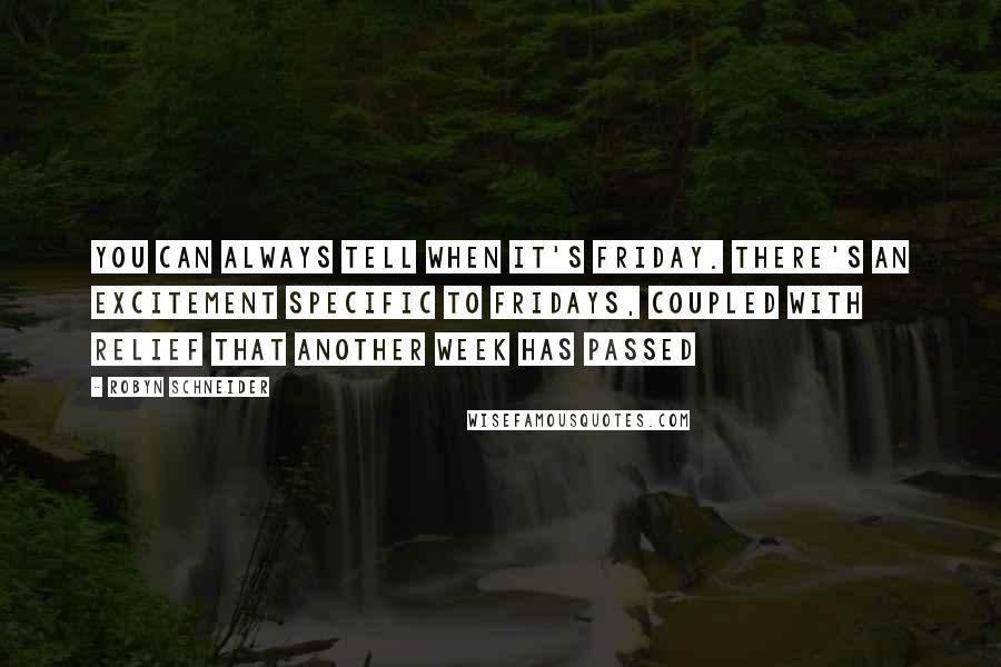 Robyn Schneider Quotes: You can always tell when it's Friday. There's an excitement specific to Fridays, coupled with relief that another week has passed