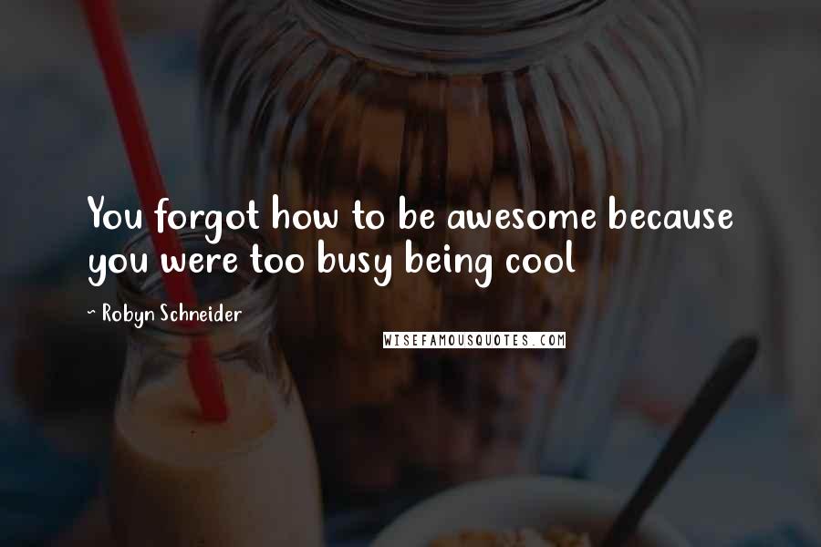 Robyn Schneider Quotes: You forgot how to be awesome because you were too busy being cool