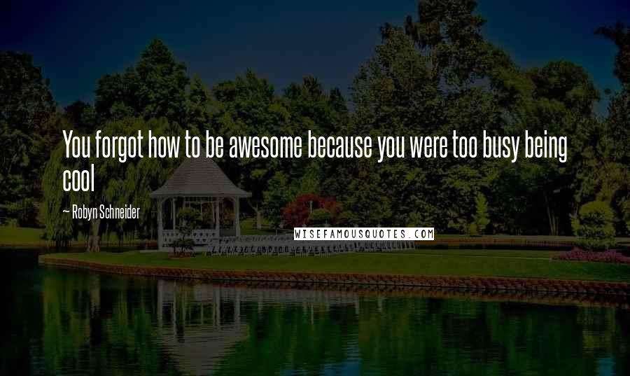 Robyn Schneider Quotes: You forgot how to be awesome because you were too busy being cool
