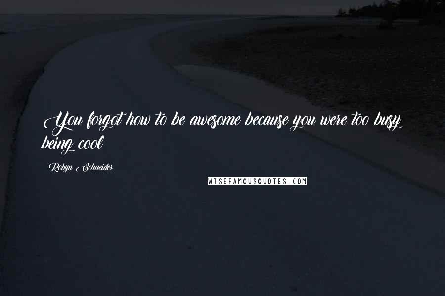 Robyn Schneider Quotes: You forgot how to be awesome because you were too busy being cool