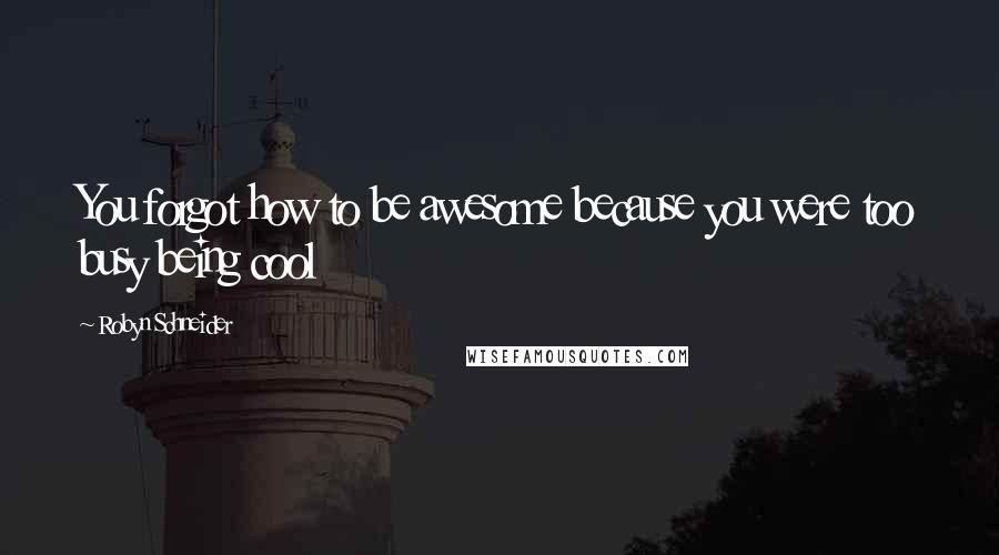 Robyn Schneider Quotes: You forgot how to be awesome because you were too busy being cool