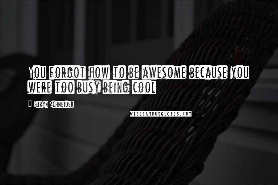 Robyn Schneider Quotes: You forgot how to be awesome because you were too busy being cool