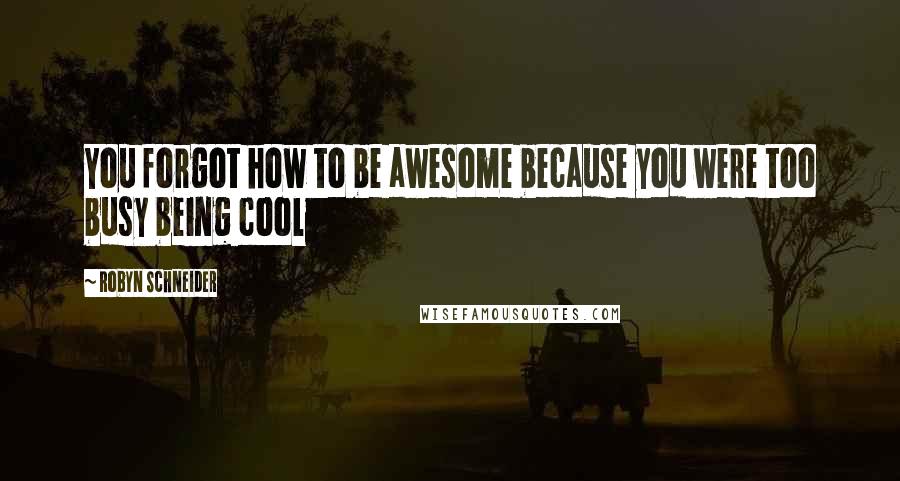 Robyn Schneider Quotes: You forgot how to be awesome because you were too busy being cool