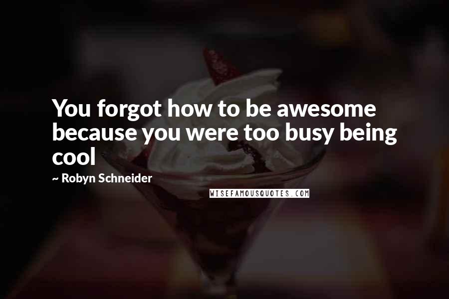 Robyn Schneider Quotes: You forgot how to be awesome because you were too busy being cool