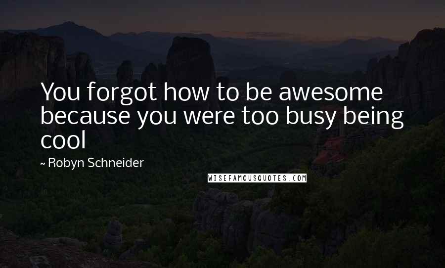 Robyn Schneider Quotes: You forgot how to be awesome because you were too busy being cool