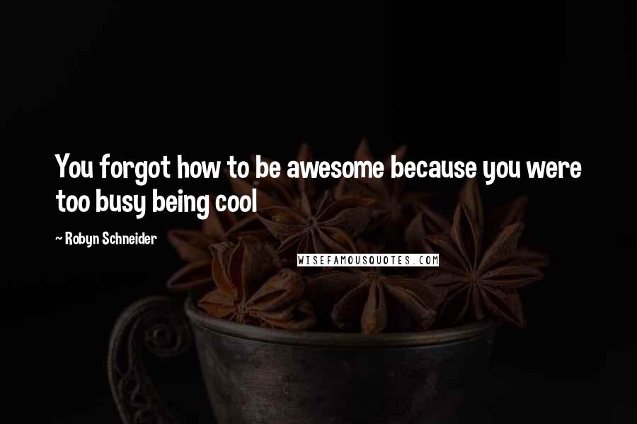 Robyn Schneider Quotes: You forgot how to be awesome because you were too busy being cool