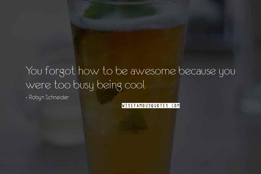 Robyn Schneider Quotes: You forgot how to be awesome because you were too busy being cool
